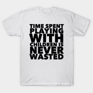 Time Spent Playing With Children Is Never Wasted T-Shirt